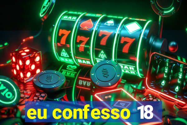 eu confesso 18